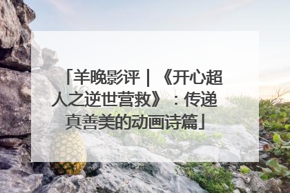 羊晚影评｜《开心超人之逆世营救》：传递真善美的动画诗篇