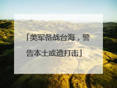 美军备战台海，警告本土或遭打击