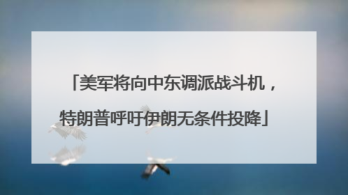 美军将向中东调派战斗机，特朗普呼吁伊朗无条件投降