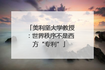 美利坚大学教授：世界秩序不是西方“专利”