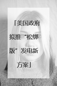 美国政府拟推“松绑版”发电新方案