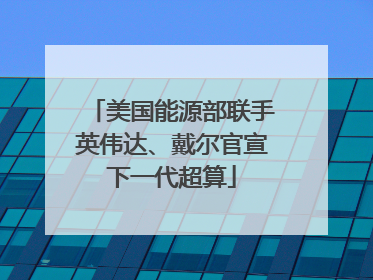 美国能源部联手英伟达、戴尔官宣下一代超算