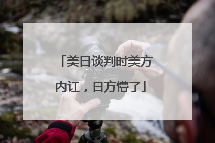 美日谈判时美方内讧，日方懵了
