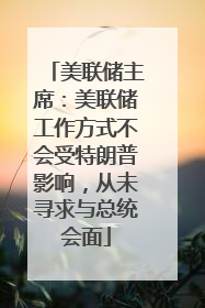 美联储主席：美联储工作方式不会受特朗普影响，从未寻求与总统会面