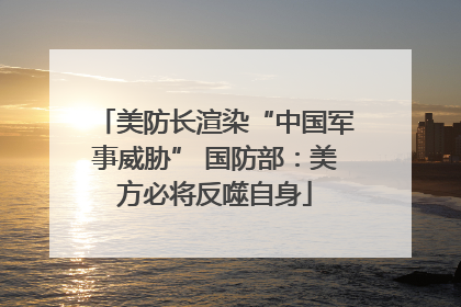 美防长渲染“中国军事威胁” 国防部：美方必将反噬自身