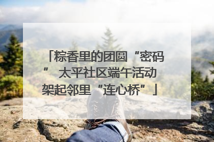 粽香里的团圆“密码” 太平社区端午活动架起邻里“连心桥”