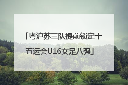 粤沪苏三队提前锁定十五运会U16女足八强