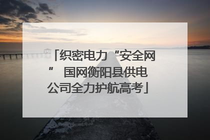 织密电力“安全网” 国网衡阳县供电公司全力护航高考