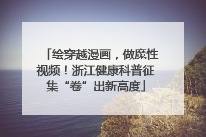 绘穿越漫画，做魔性视频！浙江健康科普征集“卷”出新高度