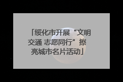 绥化市开展“文明交通 志愿同行”擦亮城市名片活动
