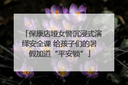 保康店垭女警沉浸式演绎安全课 给孩子们的暑假加道“平安锁”