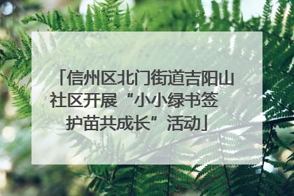 信州区北门街道吉阳山社区开展“小小绿书签 护苗共成长”活动