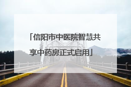 信阳市中医院智慧共享中药房正式启用