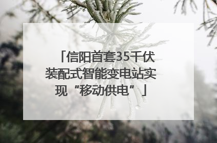 信阳首套35千伏装配式智能变电站实现“移动供电”