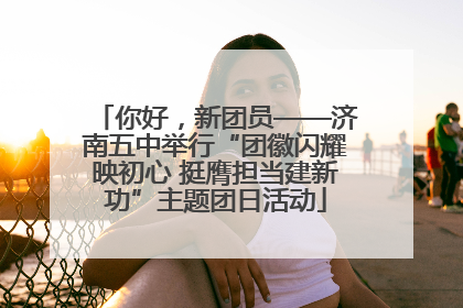 你好，新团员——济南五中举行“团徽闪耀映初心 挺膺担当建新功”主题团日活动