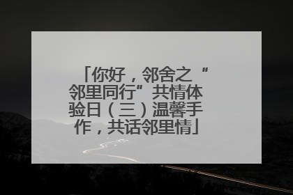 你好，邻舍之“邻里同行”共情体验日（三）温馨手作，共话邻里情