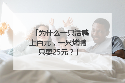 为什么一只活鸭上百元，一只烤鸭只要25元？