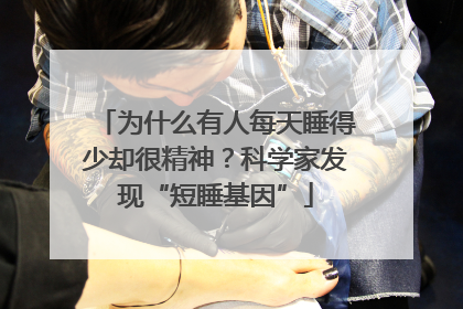 为什么有人每天睡得少却很精神？科学家发现“短睡基因”