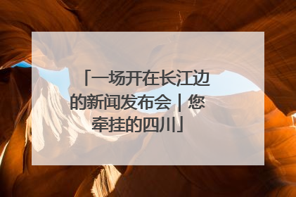 一场开在长江边的新闻发布会｜您牵挂的四川