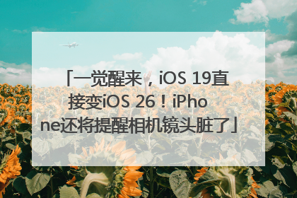 一觉醒来，iOS 19直接变iOS 26！iPhone还将提醒相机镜头脏了