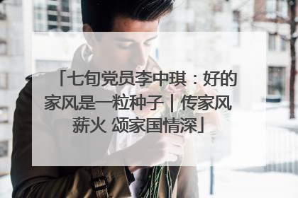 七旬党员李中琪：好的家风是一粒种子｜传家风薪火 颂家国情深