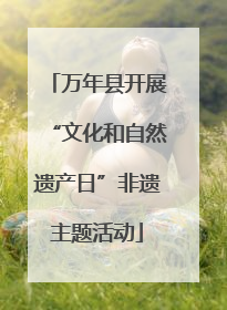 万年县开展“文化和自然遗产日”非遗主题活动