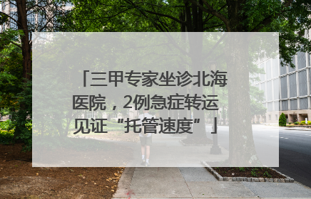 三甲专家坐诊北海医院，2例急症转运见证“托管速度”