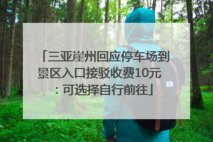 三亚崖州回应停车场到景区入口接驳收费10元：可选择自行前往