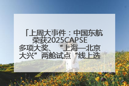 上周大事件：中国东航荣获2025CAPSE多项大奖、“上海—北京大兴”两舱试点“线上选餐”、携手菜鸟推进航空维修数字化转型