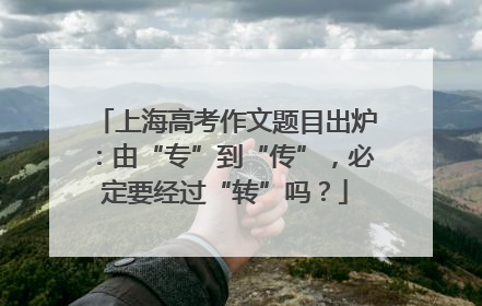 上海高考作文题目出炉：由“专”到“传”，必定要经过“转”吗？