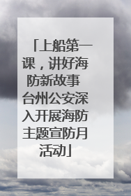 上船第一课，讲好海防新故事 台州公安深入开展海防主题宣防月活动