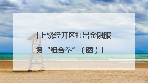 上饶经开区打出金融服务“组合拳”（图）