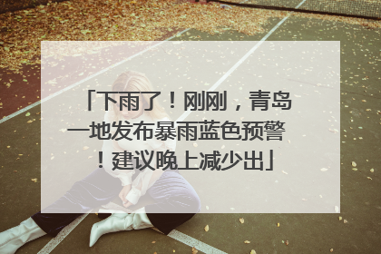 下雨了！刚刚，青岛一地发布暴雨蓝色预警！建议晚上减少出