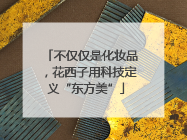 不仅仅是化妆品，花西子用科技定义“东方美”