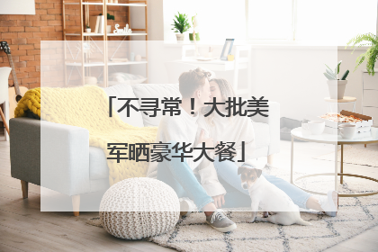 不寻常！大批美军晒豪华大餐