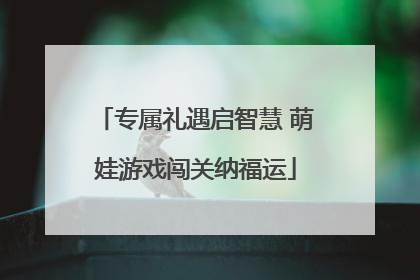 专属礼遇启智慧 萌娃游戏闯关纳福运