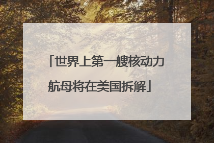 世界上第一艘核动力航母将在美国拆解