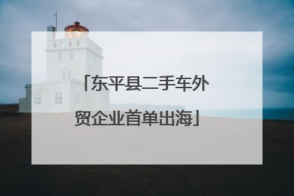 东平县二手车外贸企业首单出海