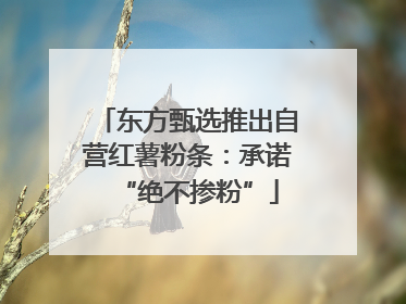 东方甄选推出自营红薯粉条：承诺“绝不掺粉”