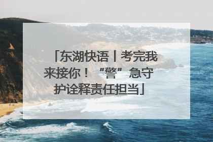 东湖快语丨考完我来接你！“警”急守护诠释责任担当