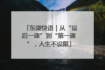 东湖快语｜从“最后一课”到“第一课”，人生不设限