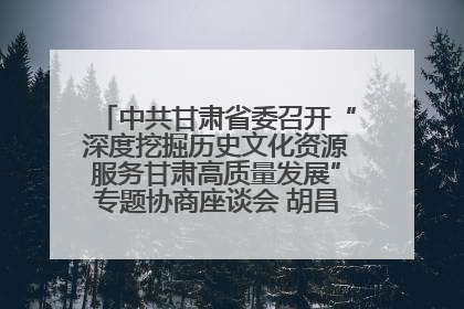 中共甘肃省委召开“深度挖掘历史文化资源服务甘肃高质量发展”专题协商座谈会 胡昌升主持并讲话