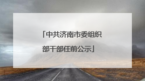 中共济南市委组织部干部任前公示
