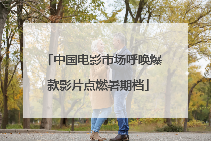 中国电影市场呼唤爆款影片点燃暑期档