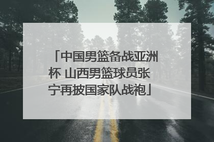 中国男篮备战亚洲杯 山西男篮球员张宁再披国家队战袍