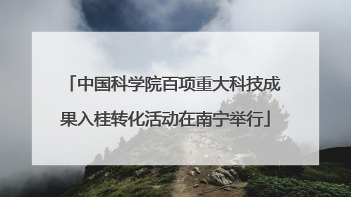 中国科学院百项重大科技成果入桂转化活动在南宁举行