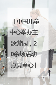 中国儿童中心举办主题游园，20余场活动点亮童心