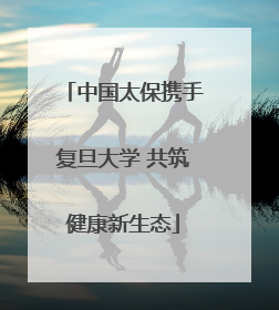 中国太保携手复旦大学 共筑健康新生态