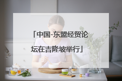 中国-东盟经贸论坛在吉隆坡举行