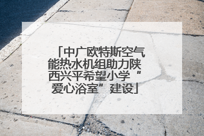中广欧特斯空气能热水机组助力陕西兴平希望小学“爱心浴室”建设